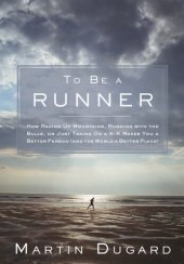 book To Be a Runner: How Racing Up Mountains, Running with the Bulls, or Just Taking on a 5-K Makes You a Better Person and the World a Better Place