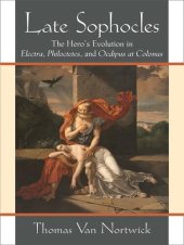 book Late Sophocles: The Hero’s Evolution in Electra, Philoctetes, and Oedipus at Colonus