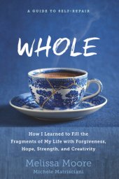 book WHOLE: How I Learned to Fill the Fragments of My Life with Forgiveness, Hope, Strength, and Creativity