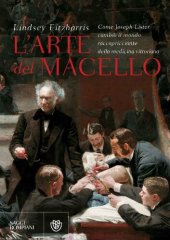 book L'arte del macello. Come Joseph Lister cambiò il mondo raccapricciante della medicina vittoriana