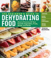 book The beginner's guide to dehydrating food : how to preserve all your favorite vegetables, fruits, meats, and herbs