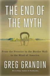 book The End of the Myth: From the Frontier to the Border Wall in the Mind of America