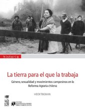 book La tierra para el que la trabaja: género, sexualidad y movimientos campesinos en la reforma agraria chilena