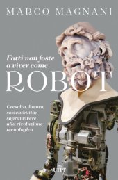 book Fatti non foste a viver come robot. Crescita, lavoro, sostenibilità: sopravvivere alla rivoluzione tecnologica