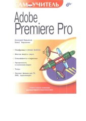 book Самоучитель Adobe Premiere Pro : оцифровка и импорт файлов, монтаж видео и звука, спецэффекты и переходы, прозрачность и наложение видео, титры, экспорт фильма для TV, DVD, мультимедиа