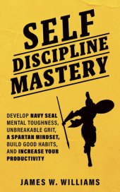 book Self-discipline Mastery: Develop Navy Seal Mental Toughness, Unbreakable Grit, Spartan Mindset, Build Good Habits, and Increase Your Productivity