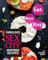 book Eat, Drink, Flirt: Fabulous Sex and the City Inspired Recipes