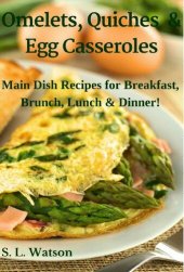 book Omelets, Quiches & Egg Casseroles: Main Dish Recipes For Breakfast, Brunch, Lunch & Dinner!