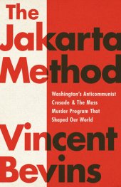 book The Jakarta Method: Washington's Anticommunist Crusade & the Mass Murder Program that Shaped Our World