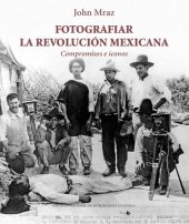 book Fotografiar la revolución mexicana: compromisos e iconos.