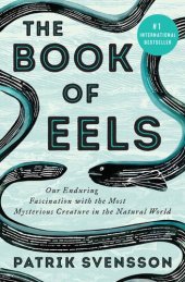 book The Book of Eels: Our Enduring Fascination with the Most Mysterious Creature in the Natural World