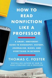 book How to Read Nonfiction Like a Professor: A Smart, Irreverent Guide to Biography, History, Journalism, Blogs, and Everything in Between