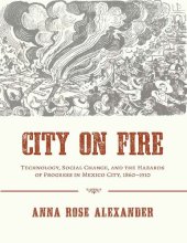 book City on Fire: Technology, Social Change, and the Hazards of Progress in Mexico City, 1860-1910