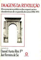 book Imagens da Revolução. Documentos políticos das organizações clandestinas de esquerda dos anos 1961-1971