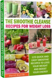 book The Smoothie Cleanse recipes for weight loss: 125 Quick And Easy Smoothie Recipes to Loss your Weight and Boost Your Energy.