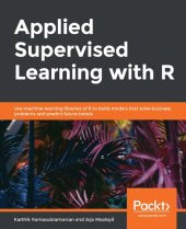 book Applied Supervised Learning with R: Use machine learning libraries of R to build models that solve business problems and predict future trends