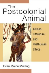 book The Postcolonial Animal: African Literature and Posthuman Ethics