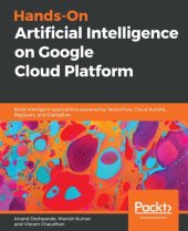 book Hands-On Artificial Intelligence on Google Cloud Platform: Build intelligent applications powered by TensorFlow, Cloud AutoML, BigQuery, and Dialogflow