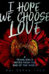 book I Hope We Choose Love: A Trans Girl’s Notes from the End of the World