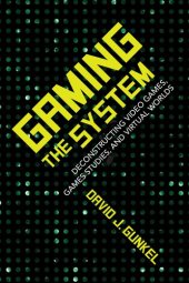 book Gaming the System: Deconstructing Video Games, Games Studies, and Virtual Worlds