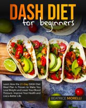 book DASH Diet for Beginners: Learn How the 21-Day DASH Diet Meal Plan Is Proven to Make You Lose Weight and Lower Your Blood Pressure. Improve Your Health and Live a Better Life