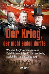 book Der Krieg, der nicht enden durfte: Wie das Anglo-Amerikanische Establishment den Ersten Weltkrieg absichtlich in die Länge zog