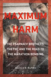 book Maximum Harm: The Tsarnaev Brothers, the FBI, and the Road to the Marathon Bombing