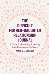 book The Difficult Mother-Daughter Relationship Journal: A Guide For Revealing & Healing Toxic Generational Patterns