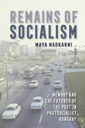 book Remains of Socialism: Memory and the Futures of the Past in Postsocialist Hungary