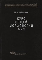 book Курс общей морфологии. Т. V. Ч. 6. Морфологические модели; Ч. 7. Принципы морфологического описания