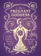 book The Pregnant Goddess: Your Guide to Traditions, Rituals, and Blessings for a Sacred Pagan Pregnancy