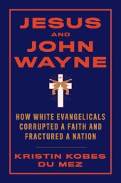 book Jesus and John Wayne: How White Evangelicals Corrupted a Faith and Fractured a Nation