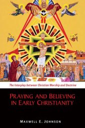 book Praying and Believing in Early Christianity: The Interplay between Christian Worship and Doctrine