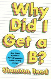 book Why Did I Get a B?: And Other Mysteries We're Discussing in the Faculty Lounge