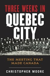 book The History of Canada Series: Three Weeks in Quebec City: The Meeting That Made Canada