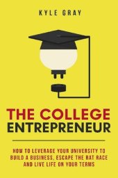 book The College Entrepreneur: How to leverage your university to build a business, escape the rat race and live life on your terms.