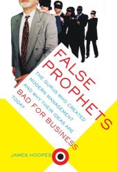 book False Prophets: The Gurus Who Created Modern Management and Why Their Ideas Are Bad for Business Today