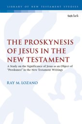 book The Proskynesis of Jesus in the New Testament: A Study on the Significance of Jesus as an Object of "Proskuneo" in the New Testament Writings (The Library of New Testament Studies)