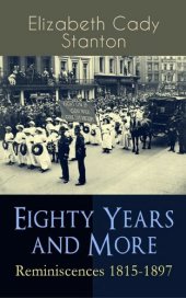 book Eighty Years and More: Reminiscences 1815-1897: The Truly Intriguing and Empowering Life Story of the World Famous American Suffragist, Social Activist and Abolitionist