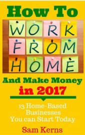 book How to Work From Home and Make Money in 2017: 13 Proven Home-Based Businesses You Can Start Today