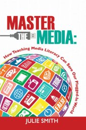 book Master the Media: How Teaching Media Literacy Can Save Our Plugged-in World