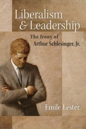 book Liberalism and Leadership: The Irony of Arthur Schlesinger, Jr.