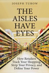 book The Aisles Have Eyes: How Retailers Track Your Shopping, Strip Your Privacy, And Define Your Power