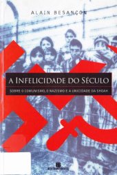 book A infelicidade do século: sobre o comunismo, o nazismo e a unicidade da Shoah