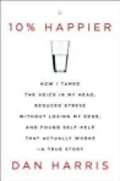 book 10% Happier: How I Tamed the Voice in My Head, Reduced Stress Without Losing My Edge, and Found Self-Help That Actually Works--A True Story