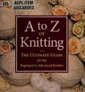 book A to z of Knitting ; The Ultimate Guide for the Beginner to Advanced Knitter