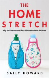 book The Home Stretch ; Why It’s Time to Come Clean About Who Does the Dishes