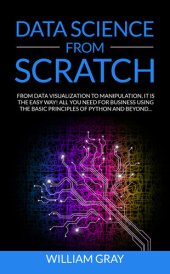 book DATA SCIENCE FROM SCRATCH: From Data Visualization To Manipulation. It Is The Easy Way! All You Need For Business Using The Basic Principles Of Python And Beyond  [REVISED & EXPANDED EDITION]