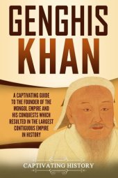 book Genghis Khan: A Captivating Guide to the Founder of the Mongol Empire and His Conquests Which Resulted in the Largest Contiguous Empire in History