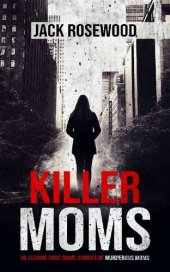 book Killer Moms: 16 Bizarre True Crime Stories of Murderous Moms